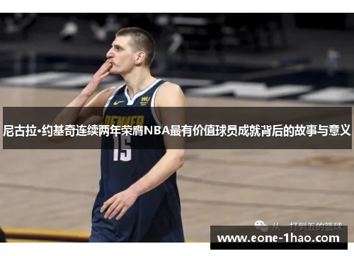 尼古拉·约基奇连续两年荣膺NBA最有价值球员成就背后的故事与意义