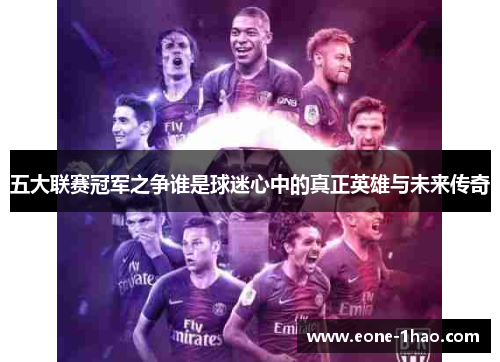 五大联赛冠军之争谁是球迷心中的真正英雄与未来传奇