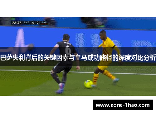 巴萨失利背后的关键因素与皇马成功路径的深度对比分析