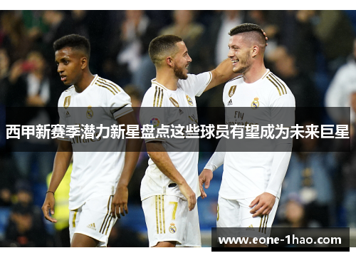 西甲新赛季潜力新星盘点这些球员有望成为未来巨星