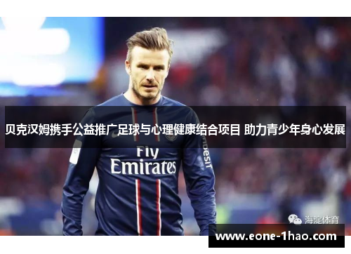 贝克汉姆携手公益推广足球与心理健康结合项目 助力青少年身心发展