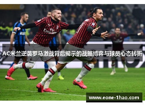 AC米兰逆袭罗马激战背后揭示的战略博弈与球员心态转折