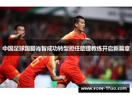 中国足球国脚肖智成功转型担任助理教练开启新篇章