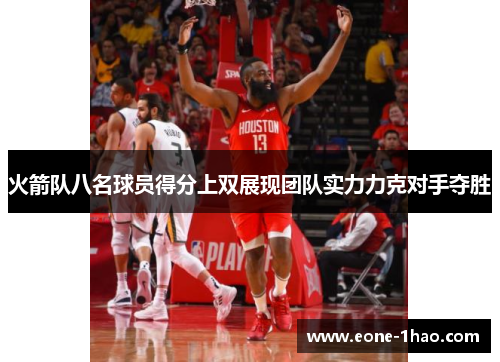 火箭队八名球员得分上双展现团队实力力克对手夺胜