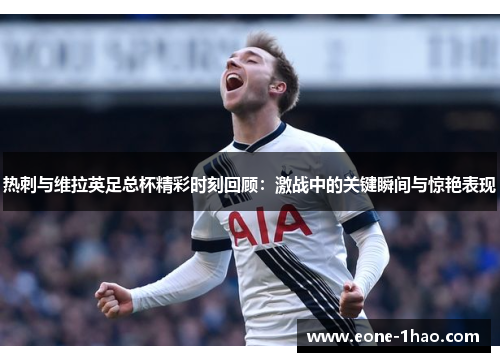 热刺与维拉英足总杯精彩时刻回顾：激战中的关键瞬间与惊艳表现