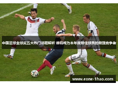 中国足球金球奖五大热门话题解析 谁将成为本年度最佳球员的最强竞争者
