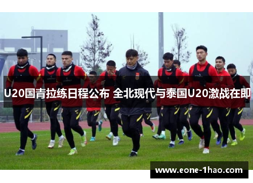 U20国青拉练日程公布 全北现代与泰国U20激战在即