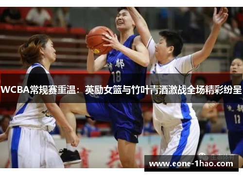 WCBA常规赛重温：英励女篮与竹叶青酒激战全场精彩纷呈
