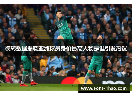 德转数据揭晓亚洲球员身价最高人物是谁引发热议