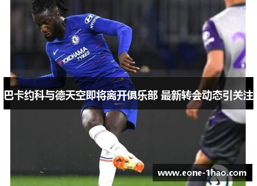 巴卡约科与德天空即将离开俱乐部 最新转会动态引关注