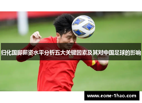 归化国脚薪资水平分析五大关键因素及其对中国足球的影响