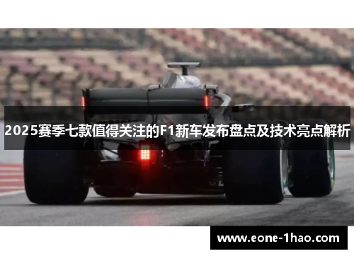 2025赛季七款值得关注的F1新车发布盘点及技术亮点解析