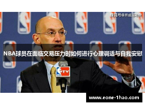 NBA球员在面临交易压力时如何进行心理调适与自我安慰