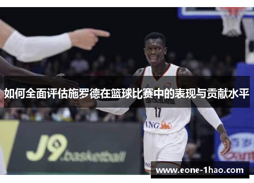 如何全面评估施罗德在篮球比赛中的表现与贡献水平