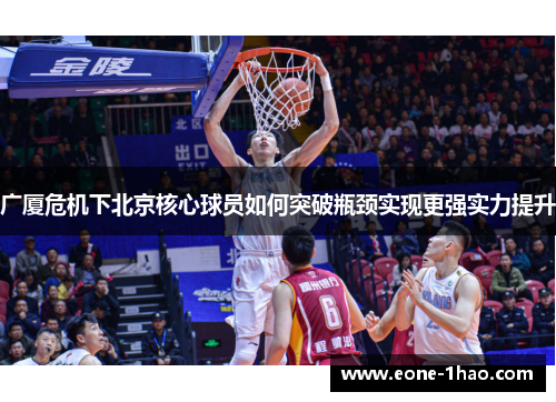 广厦危机下北京核心球员如何突破瓶颈实现更强实力提升