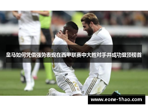 皇马如何凭借强势表现在西甲联赛中大胜对手并成功登顶榜首