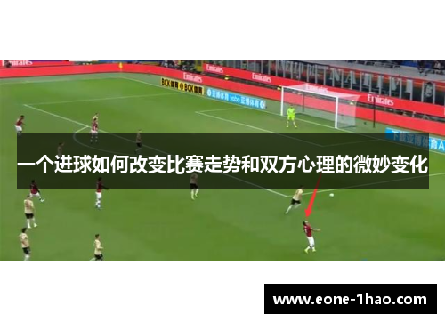 一个进球如何改变比赛走势和双方心理的微妙变化