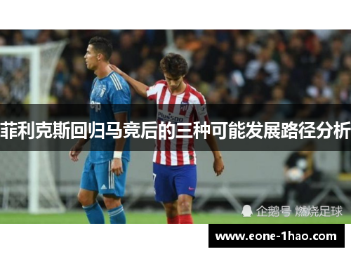 菲利克斯回归马竞后的三种可能发展路径分析