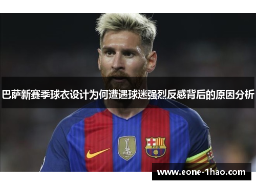 巴萨新赛季球衣设计为何遭遇球迷强烈反感背后的原因分析