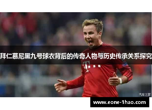 拜仁慕尼黑九号球衣背后的传奇人物与历史传承关系探究
