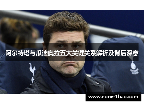 阿尔特塔与瓜迪奥拉五大关键关系解析及背后深意